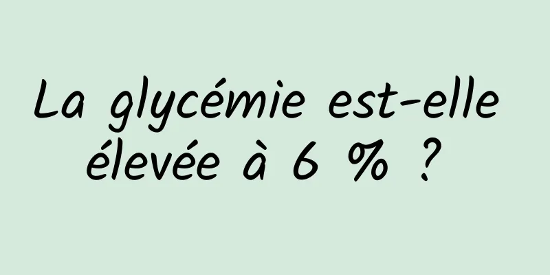 La glycémie est-elle élevée à 6 % ? 