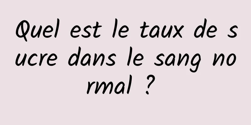 Quel est le taux de sucre dans le sang normal ? 