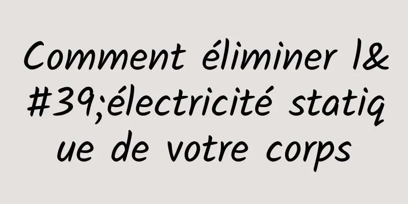 Comment éliminer l'électricité statique de votre corps