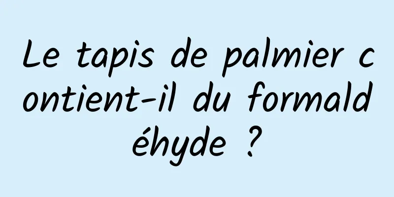 Le tapis de palmier contient-il du formaldéhyde ?