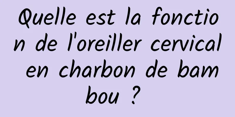 Quelle est la fonction de l'oreiller cervical en charbon de bambou ? 