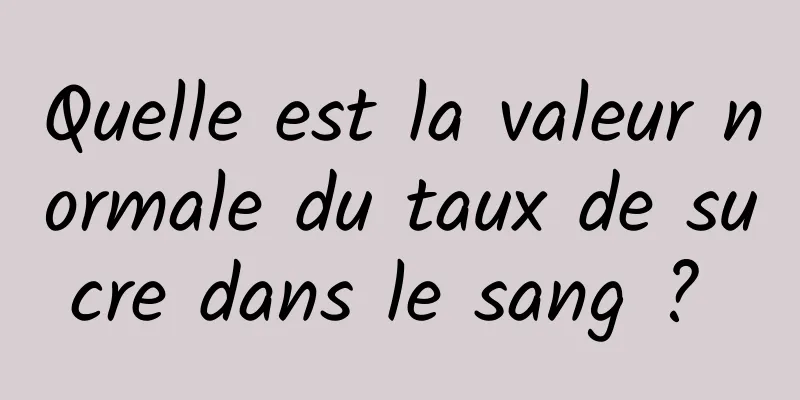 Quelle est la valeur normale du taux de sucre dans le sang ? 