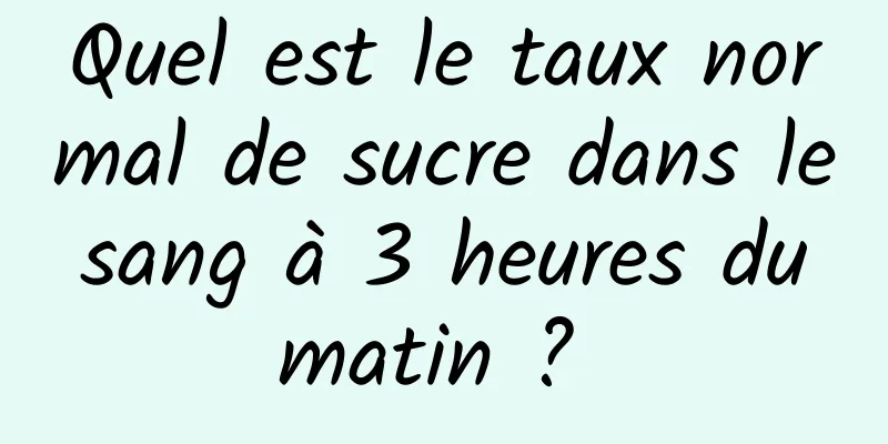 Quel est le taux normal de sucre dans le sang à 3 heures du matin ? 