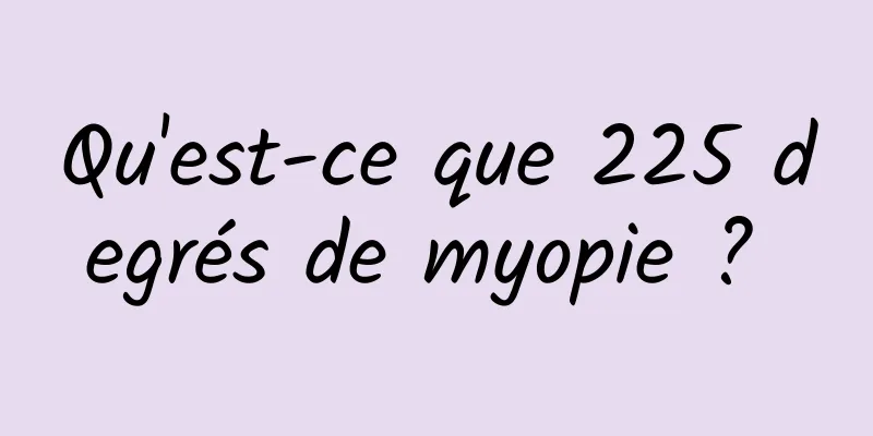 Qu'est-ce que 225 degrés de myopie ? 