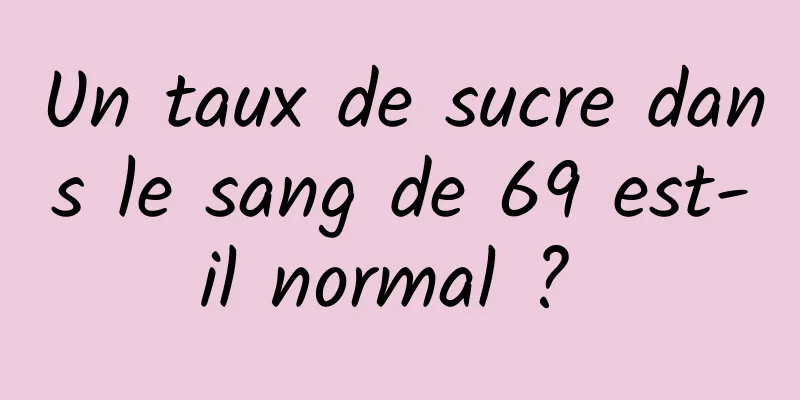 Un taux de sucre dans le sang de 69 est-il normal ? 