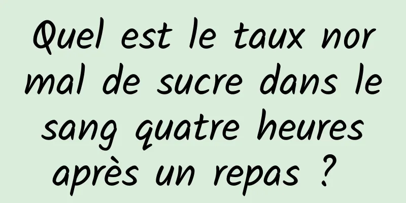 Quel est le taux normal de sucre dans le sang quatre heures après un repas ? 