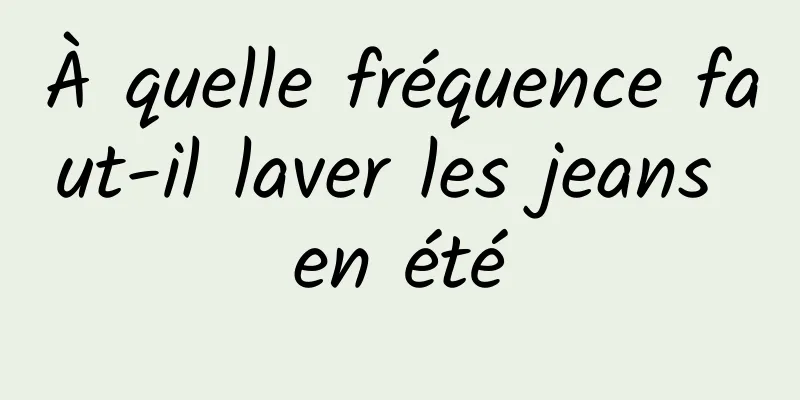 À quelle fréquence faut-il laver les jeans en été