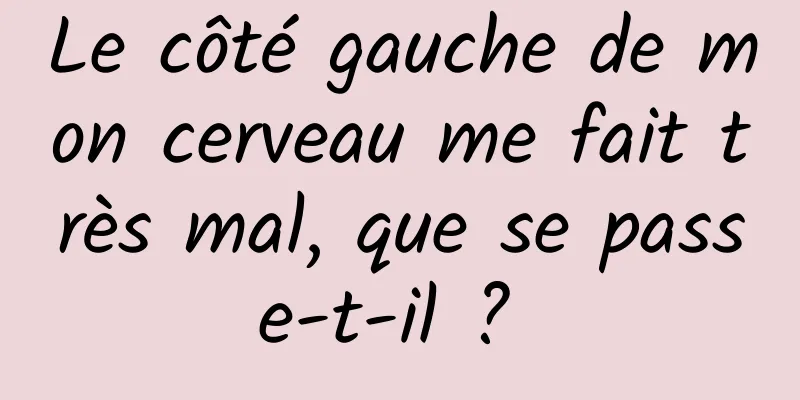 Le côté gauche de mon cerveau me fait très mal, que se passe-t-il ? 