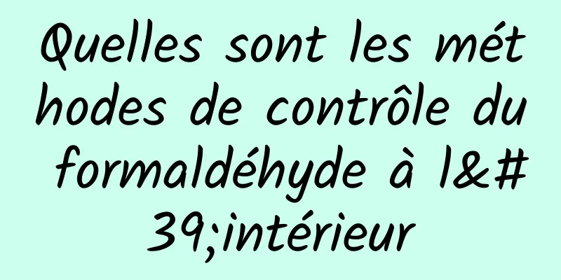 Quelles sont les méthodes de contrôle du formaldéhyde à l'intérieur