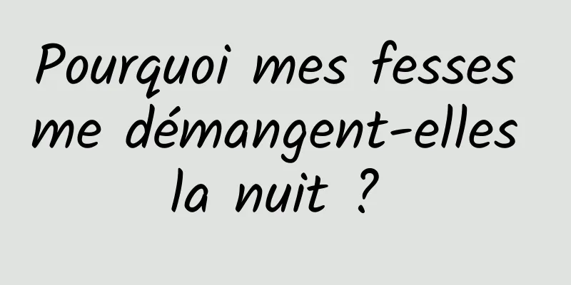 Pourquoi mes fesses me démangent-elles la nuit ? 