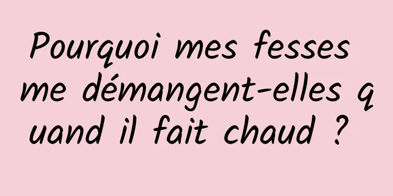 Pourquoi mes fesses me démangent-elles quand il fait chaud ? 