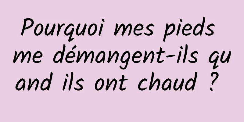 Pourquoi mes pieds me démangent-ils quand ils ont chaud ? 