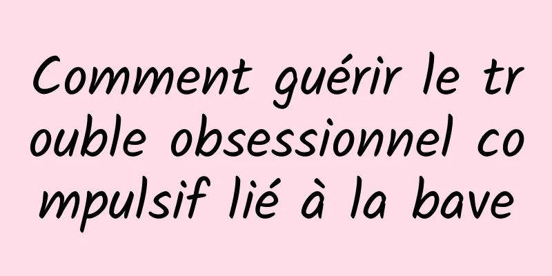 Comment guérir le trouble obsessionnel compulsif lié à la bave