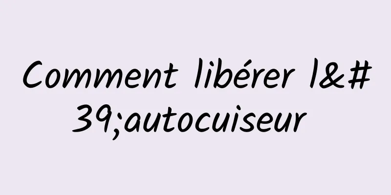 Comment libérer l'autocuiseur 