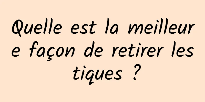 Quelle est la meilleure façon de retirer les tiques ?