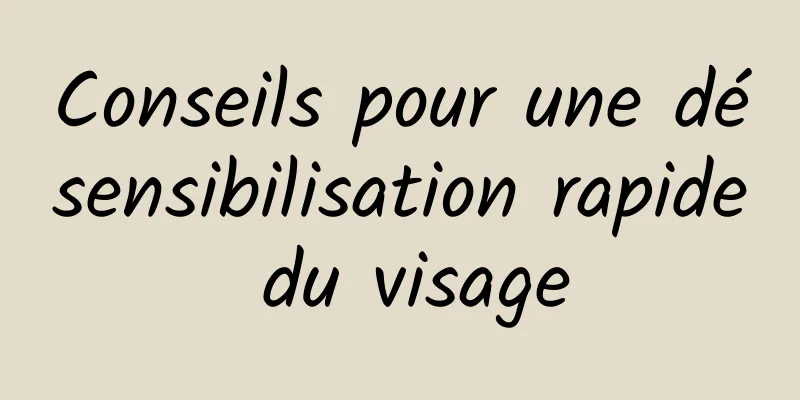 Conseils pour une désensibilisation rapide du visage