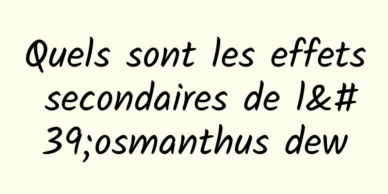 Quels sont les effets secondaires de l'osmanthus dew