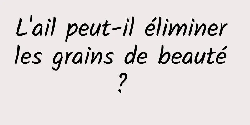 L'ail peut-il éliminer les grains de beauté ? 