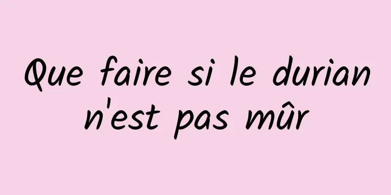 Que faire si le durian n'est pas mûr 