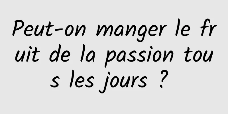 Peut-on manger le fruit de la passion tous les jours ? 