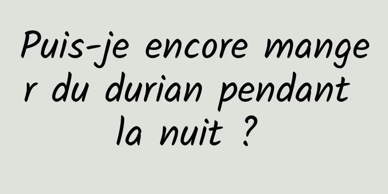 Puis-je encore manger du durian pendant la nuit ? 