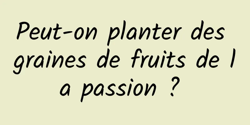 Peut-on planter des graines de fruits de la passion ? 