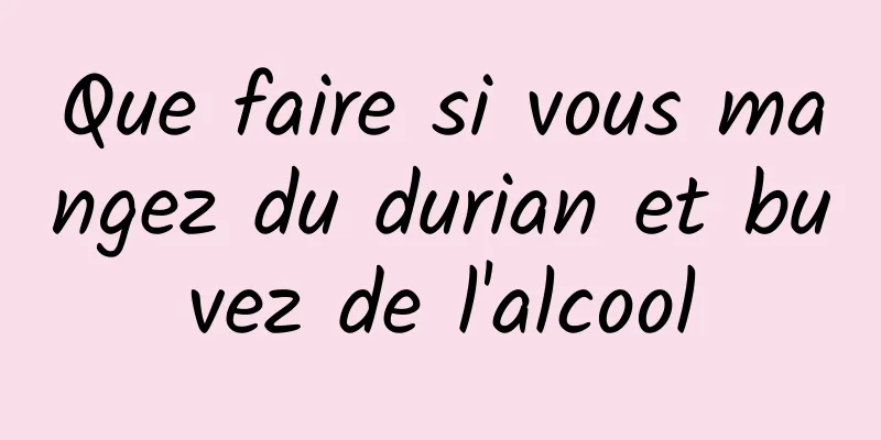 Que faire si vous mangez du durian et buvez de l'alcool