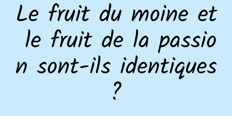 Le fruit du moine et le fruit de la passion sont-ils identiques ? 