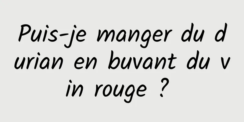 Puis-je manger du durian en buvant du vin rouge ? 