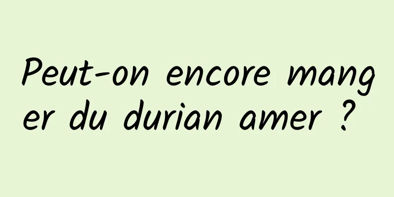 Peut-on encore manger du durian amer ? 