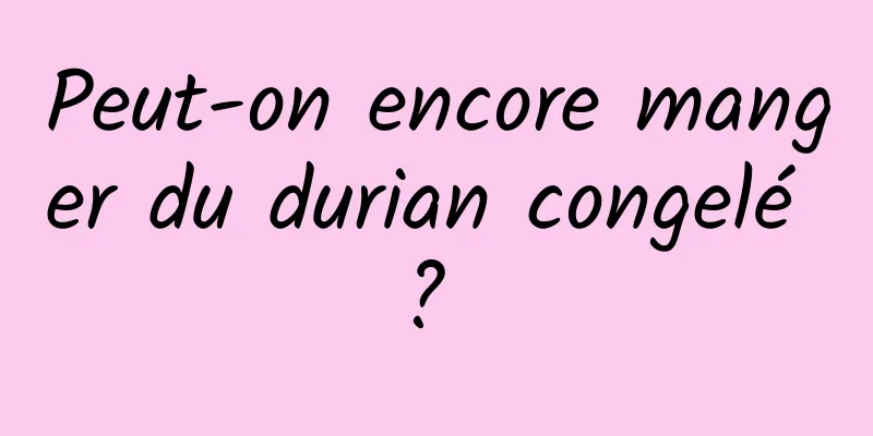 Peut-on encore manger du durian congelé ? 