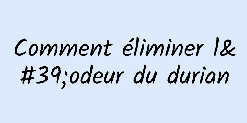 Comment éliminer l'odeur du durian