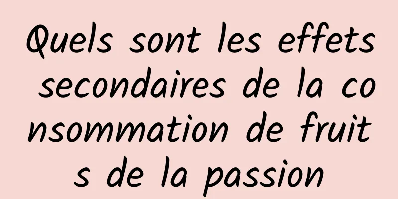 Quels sont les effets secondaires de la consommation de fruits de la passion