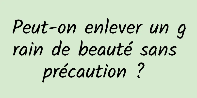 Peut-on enlever un grain de beauté sans précaution ? 