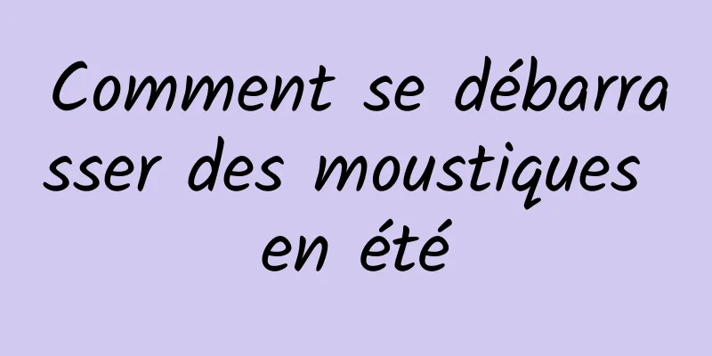 Comment se débarrasser des moustiques en été