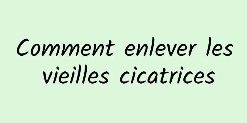 Comment enlever les vieilles cicatrices