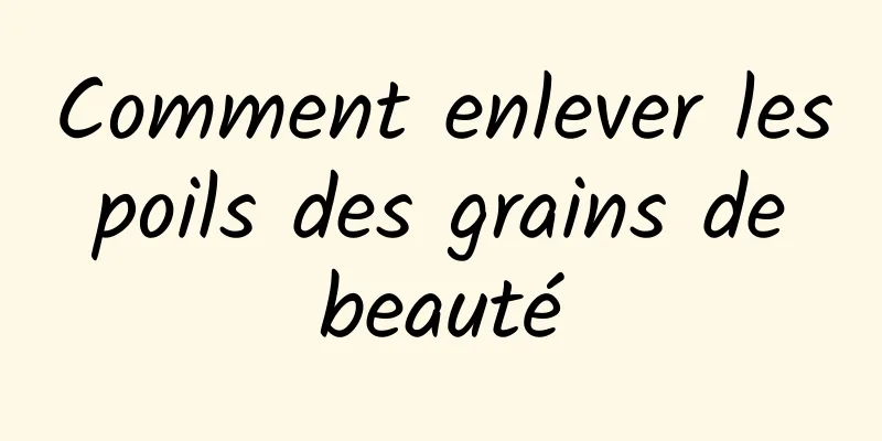 Comment enlever les poils des grains de beauté