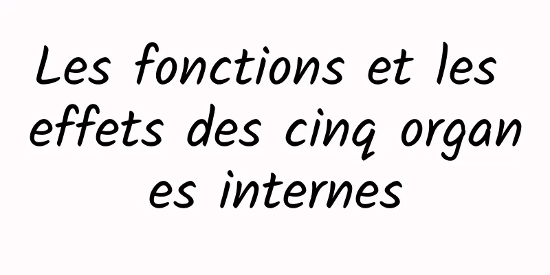 Les fonctions et les effets des cinq organes internes