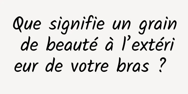 Que signifie un grain de beauté à l’extérieur de votre bras ? 