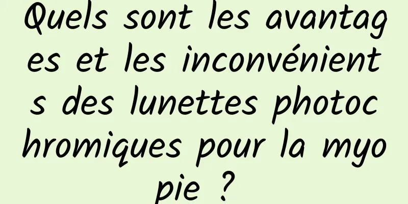 Quels sont les avantages et les inconvénients des lunettes photochromiques pour la myopie ? 