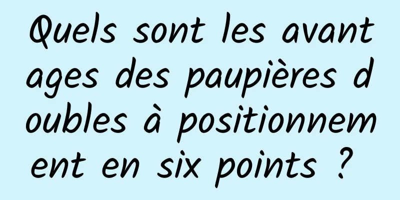 Quels sont les avantages des paupières doubles à positionnement en six points ? 