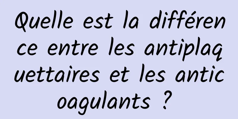 Quelle est la différence entre les antiplaquettaires et les anticoagulants ? 