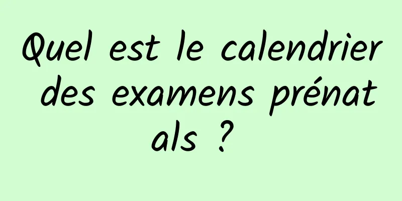 Quel est le calendrier des examens prénatals ? 