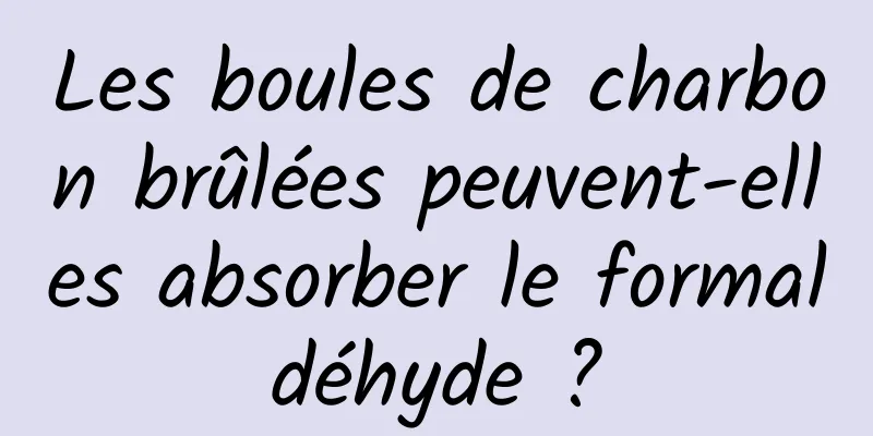 Les boules de charbon brûlées peuvent-elles absorber le formaldéhyde ?