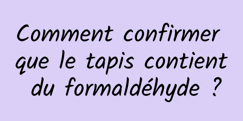 Comment confirmer que le tapis contient du formaldéhyde ?