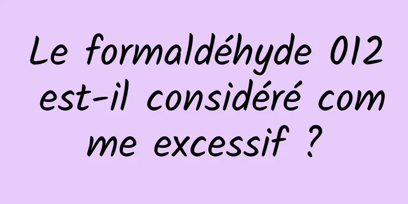 Le formaldéhyde 012 est-il considéré comme excessif ?