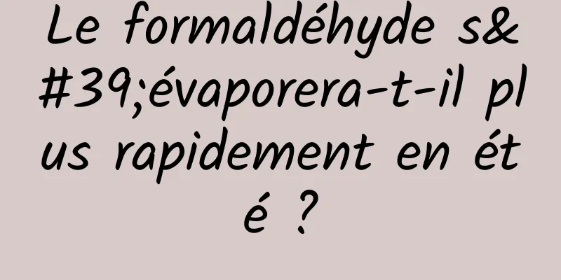 Le formaldéhyde s'évaporera-t-il plus rapidement en été ?