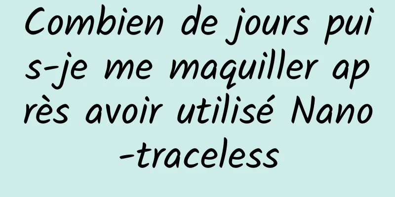 Combien de jours puis-je me maquiller après avoir utilisé Nano-traceless