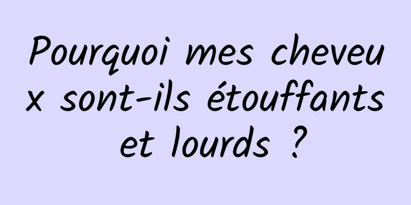 Pourquoi mes cheveux sont-ils étouffants et lourds ?