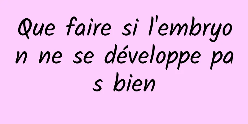 Que faire si l'embryon ne se développe pas bien